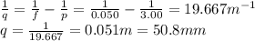 \frac{1}{q}=\frac{1}{f}-\frac{1}{p}=\frac{1}{0.050}-\frac{1}{3.00}=19.667m^{-1}\\q=\frac{1}{19.667}=0.051 m=50.8 mm