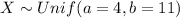 X \sim Unif (a=4, b =11)