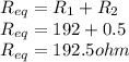 R_{eq}=R_{1} +R_{2} \\R_{eq}=192+0.5\\R_{eq}=192.5ohm