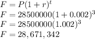 F=P(1+r)^t\\F=28500000(1+0.002)^3\\F=28500000(1.002)^3\\F=28,671,342