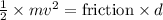 \frac{1}{2} \times mv^{2} = \text{friction} \times d