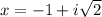 x=-1+i\sqrt{2}