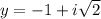 y=-1+i\sqrt{2}