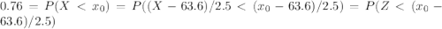 0.76 = P(X < x_{0}) = P((X-63.6)/2.5 < (x_{0}-63.6)/2.5) = P(Z < (x_{0}-63.6)/2.5)