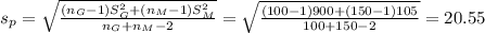 s_{p} = \sqrt{\frac{(n_{G}-1)S_{G}^{2}+(n_{M}-1)S_{M}^{2}}{n_{G}+n_{M}-2}}=\sqrt{\frac{(100-1)900+(150-1)105}{100+150-2}}=20.55