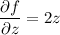 \displaystyle \frac{\partial f}{\partial z}=2z