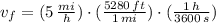v_{f} = (5\,\frac{mi}{h} )\cdot (\frac{5280\,ft}{1\,mi} )\cdot (\frac{1\,h}{3600\,s} )
