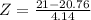 Z = \frac{21 - 20.76}{4.14}