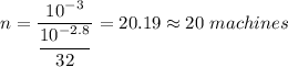 n=\dfrac{10^{-3}}{\dfrac{10^{-2.8}}{32}}=20.19\approx 20\ machines