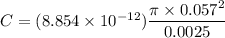 C = (8.854\times 10^{-12}) \dfrac{\pi \times 0.057^2}{0.0025}