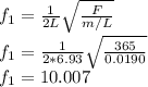 f_1=\frac{1}{2L}\sqrt{\frac{F}{m/L}}\\f_1=\frac{1}{2*6.93}\sqrt{\frac{365}{0.0190}}\\f_1=10.007