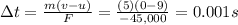 \Delta t=\frac{m(v-u)}{F}=\frac{(5)(0-9)}{-45,000}=0.001 s