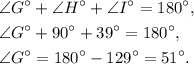 \begin{aligned}&\angle G^{\circ}+\angle H^{\circ}+\angle I^{\circ}=180^{\circ},\\&\angle G^{\circ}+90^{\circ}+39^{\circ}=180^{\circ},\\&\angle G^{\circ}=180^{\circ}-129^{\circ}=51^{\circ}.\end{aligned}