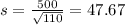 s = \frac{500}{\sqrt{110}} = 47.67