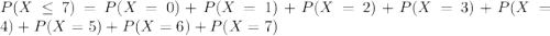 P(X \leq 7) = P(X = 0) + P(X = 1) + P(X = 2) + P(X = 3) + P(X = 4) + P(X = 5) + P(X = 6) + P(X = 7)