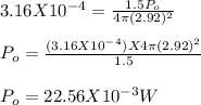 3.16 X 10^-^4 = \frac{1.5P_o}{4\pi (2.92)^2 } \\\\P_o = \frac{(3.16 X 10^-^4) X 4\pi (2.92)^2}{1.5} \\\\P_o = 22.56 X 10^-^3 W