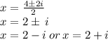 x =  \frac{ 4 \pm2i}{2 } \\ x =   2 \pm \: i \\ x = 2 - i \: or \: x = 2 + i