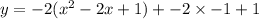 y =  - 2( {x}^{2}   - 2x + 1 ) +  - 2 \times  - 1 + 1