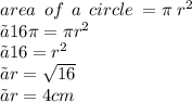 area \:  \: of \:  \: a \:  \: circle \:  = \pi \:  {r}^{2}  \\  》 16\pi = \pi {r}^{2}  \\ 》 16 =  {r}^{2}  \\》 r =  \sqrt{16}  \\ 》r = 4cm