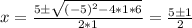 x = \frac{5 \pm \sqrt{(-5)^2 - 4*1*6}  }{2*1} = \frac{5  \pm 1 }{2}