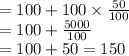 =100+100\times\frac{50}{100} \\= 100+\frac{5000}{100} \\= 100+50 = 150
