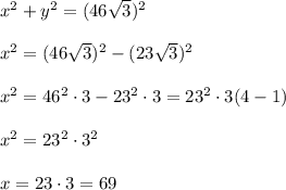 x^2+y^2=(46\sqrt{3})^2\\ \\x^2=(46\sqrt{3})^2-(23\sqrt{3})^2\\ \\x^2=46^2\cdot 3-23^2\cdot 3=23^2\cdot 3(4-1)\\ \\x^2=23^2\cdot 3^2\\ \\x=23\cdot 3=69