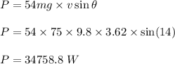 P=54mg\times v\sin\theta\\\\P=54\times 75\times 9.8\times 3.62\times \sin(14)\\\\P=34758.8\ W