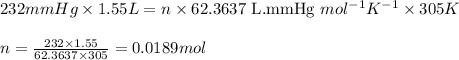 232mmHg\times 1.55L=n\times 62.3637\text{ L.mmHg }mol^{-1}K^{-1}\times 305K\\\\n=\frac{232\times 1.55}{62.3637\times 305}=0.0189mol