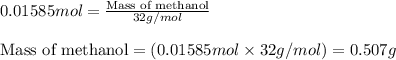 0.01585mol=\frac{\text{Mass of methanol}}{32g/mol}\\\\\text{Mass of methanol}=(0.01585mol\times 32g/mol)=0.507g