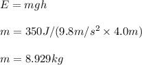 E=mgh\\\\m=350J/(9.8m/s^2\times 4.0m)\\\\m=8.929kg