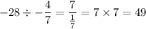 \displaystyle -28 \div -\frac{4}{7} = \frac{7}{\frac{1}{7}} = 7 \times 7 = 49