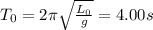 T_0 = 2\pi \sqrt{\frac{L_0}{g} }  = 4.00s