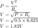 P=\dfrac{V^2}{R_c}\\V=\sqrt{P\times R_c}\\V=\sqrt{0.5\times 6.625}\\V=1.82 V