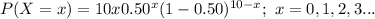P(X=x)={10\chose x}0.50^{x}(1-0.50)^{10-x};\ x=0,1,2,3...