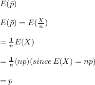 E(\bar p)\\\\E(\bar p)=E(\frac{X}{n})\\\\=\frac{1}{n}E(X)\\\\=\frac{1}{n}(np)(since\, E(X)&#10;=np)\\\\=p
