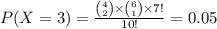 P(X=3)=\frac{{4\choose 2}\times{6\choose 1}\times7!}{10!}=0.05