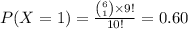 P(X=1)=\frac{{6\choose 1}\times9!}{10!}=0.60