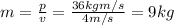 m=\frac{p}{v}=\frac{36 kg m/s}{4 m/s}=9 kg