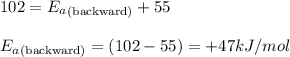 102=E_a_{\text{(backward)}}+55\\\\E_a_{\text{(backward)}}=(102-55)=+47kJ/mol
