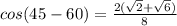 cos(45-60)=\frac{2(\sqrt{2}+\sqrt{6})}{8}