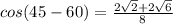cos(45-60)=\frac{2\sqrt{2} +2\sqrt{6} }{ 8}