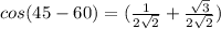 cos(45-60)=(\frac{1}{2\sqrt{2} }  + \frac{\sqrt{3} }{2\sqrt{2} })