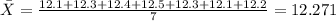 \bar X= \frac{12.1+12.3+12.4+12.5+12.3+12.1+12.2}{7}=12.271