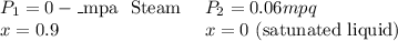 \begin{array}{ll}\1 & \2 \\P_{1}=0-\_{\text {mpa }} \text { Steam } & P_{2}=0.06 mpq \\x=0.9 & x=0 \text { (satunated liquid) }\end{array}