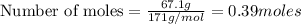 \text{Number of moles}=\frac{67.1g}{171g/mol}=0.39moles