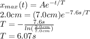 x_{max}(t)=Ae^{-t/T}\\2.0cm=(7.0cm)e^{-7.6s/T}\\T=-\frac{7.6s}{ln(\frac{2.0cm}{7.0cm} )} \\T=6.07s