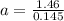 a = \frac{1.46}{0.145}