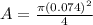 A = \frac{\pi(0.074)^2}{4}