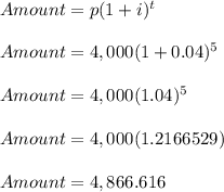 Amount = p(1+i)^t\\\\Amount = 4,000(1+0.04)^5\\\\Amount = 4,000(1.04)^5\\\\Amount = 4,000(1.2166529)\\\\Amount = 4,866.616\\\\