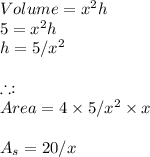 Volume=x^2h\\5=x^2h\\h=5/x^2\\\\\therefore:\\Area \sides=4\times 5/x^2 \times x\\\\A_s=20/x